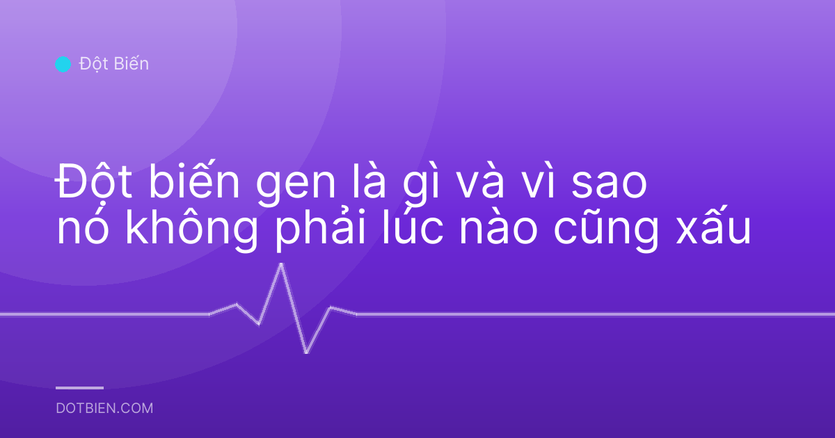 Đột biến gen là gì và vì sao nó không phải lúc nào cũng xấu