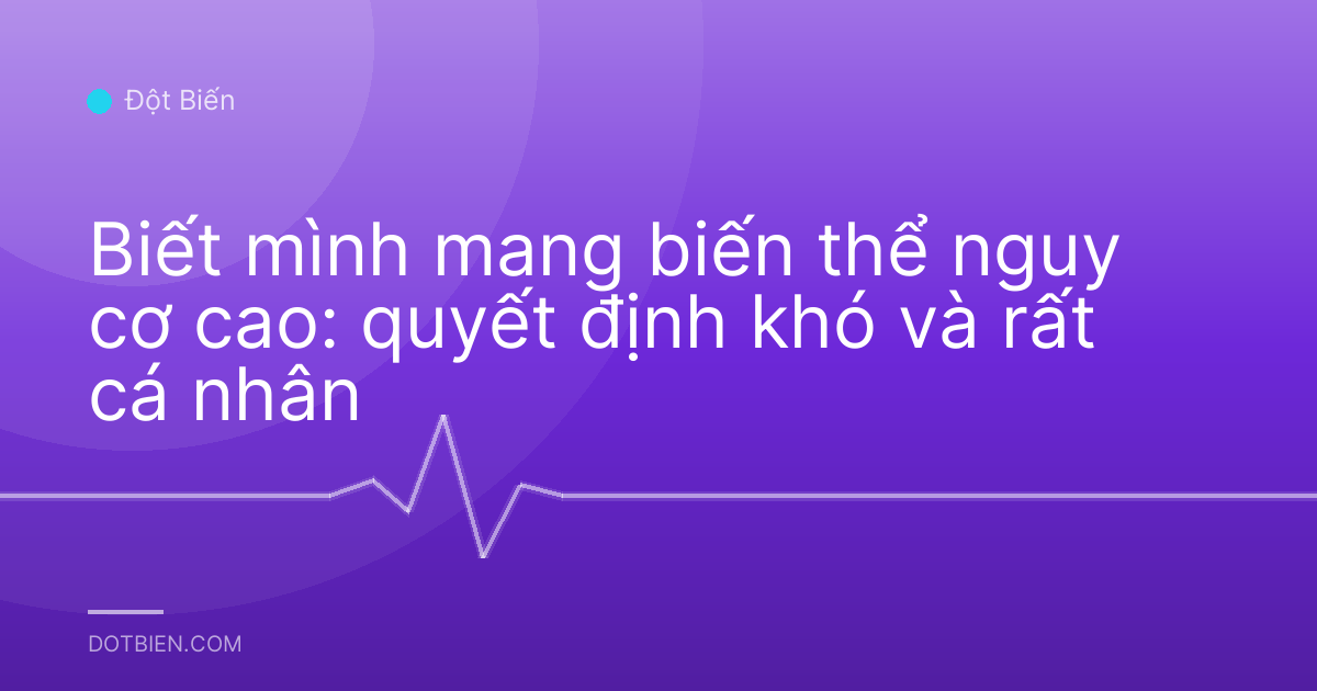 Biết mình mang biến thể nguy cơ cao: quyết định khó và rất cá nhân