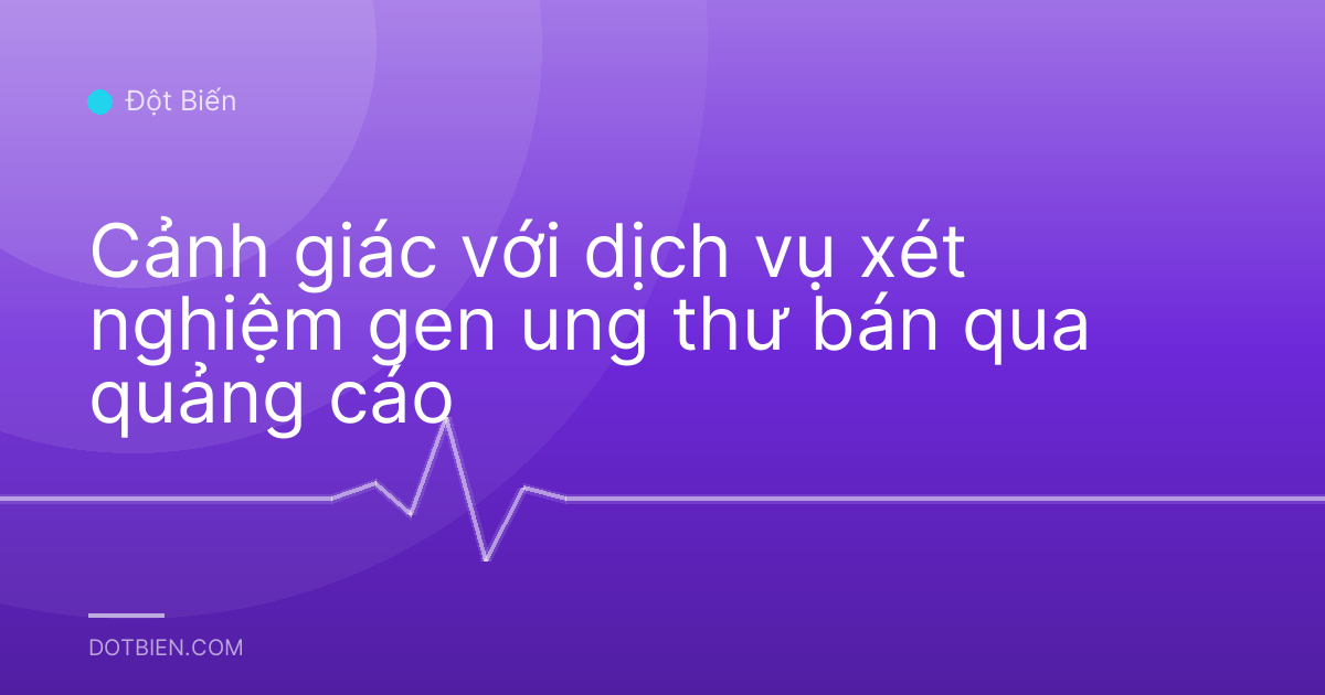 Cảnh giác với dịch vụ xét nghiệm gen ung thư bán qua quảng cáo
