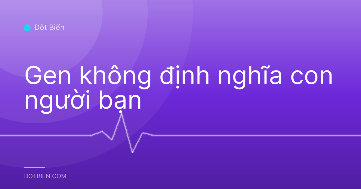 Gen không định nghĩa con người bạn