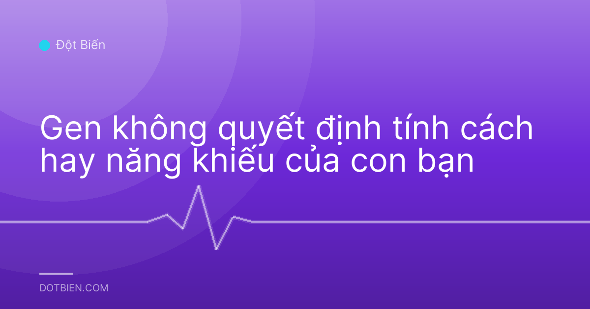 Gen không quyết định tính cách hay năng khiếu của con bạn