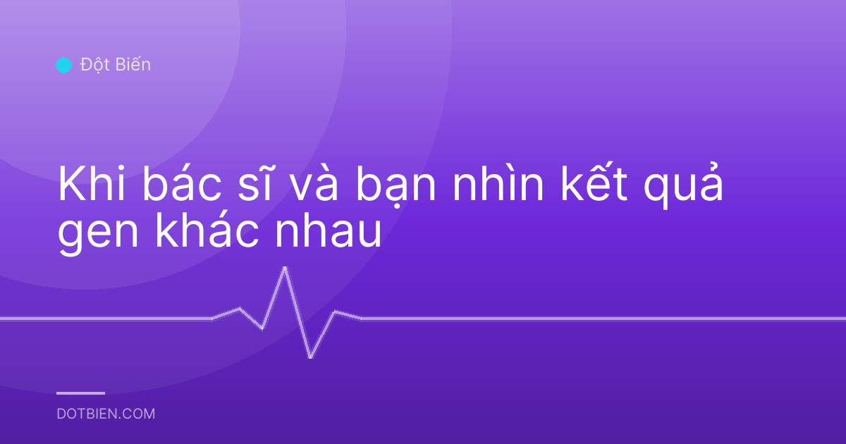 Khi bác sĩ và bạn nhìn kết quả gen khác nhau