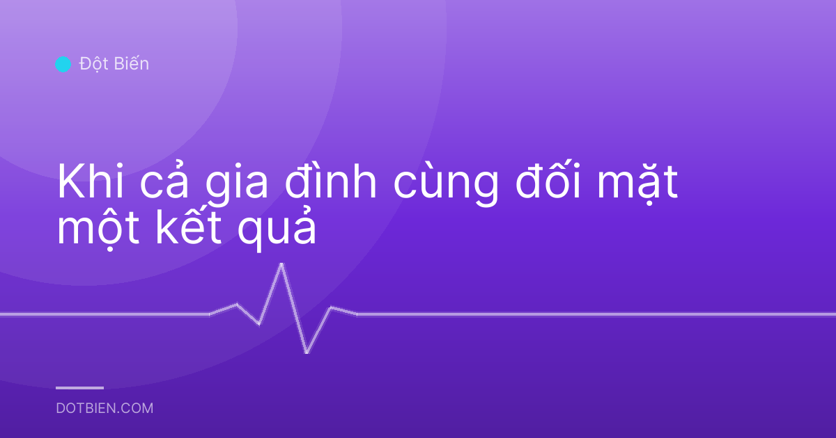 Khi cả gia đình cùng đối mặt một kết quả