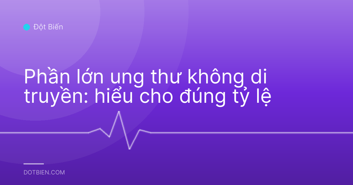 Phần lớn ung thư không di truyền: hiểu cho đúng tỷ lệ