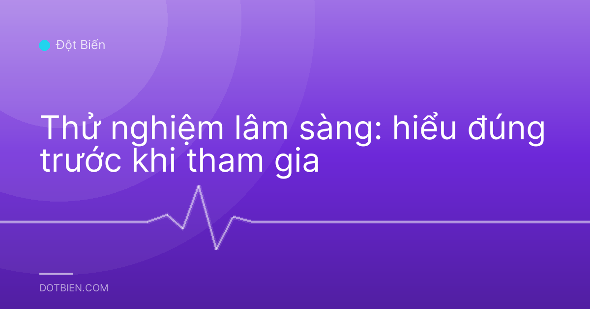 Thử nghiệm lâm sàng: hiểu đúng trước khi tham gia