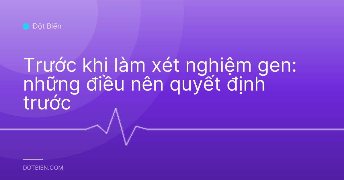 Trước khi làm xét nghiệm gen: những điều nên quyết định trước