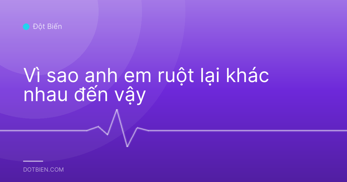 Vì sao anh em ruột lại khác nhau đến vậy
