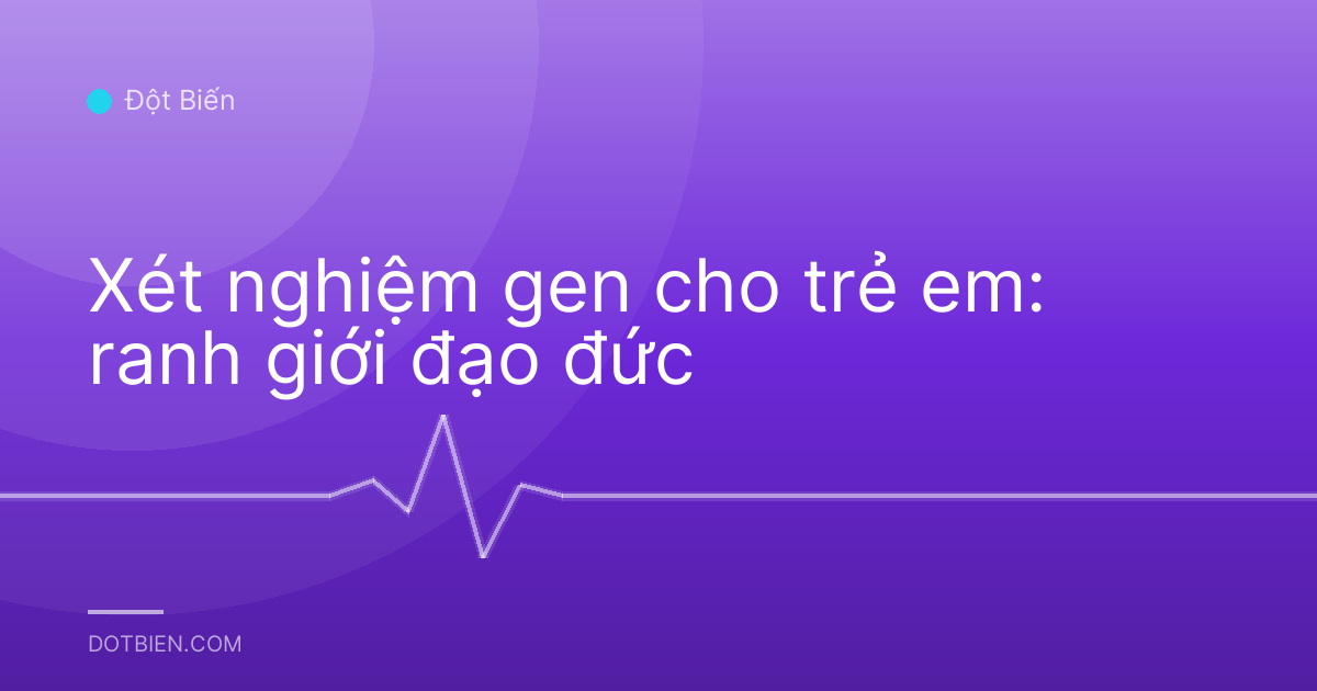 Xét nghiệm gen cho trẻ em: ranh giới đạo đức