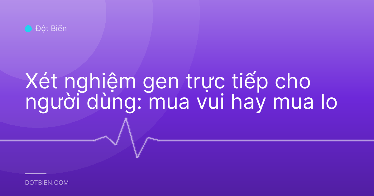 Xét nghiệm gen trực tiếp cho người dùng: mua vui hay mua lo